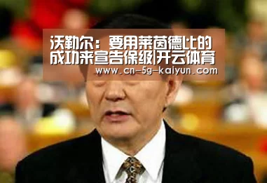 沃勒尔:要用莱茵德比的成功来宣告保级|开云体育电脑版(图1) 开云体育电脑版
