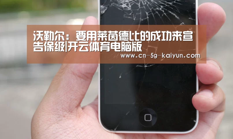 沃勒尔:要用莱茵德比的成功来宣告保级|开云体育电脑版(图2) 开云app官网