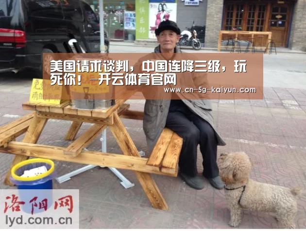 美国请求谈判,中国连降三级,玩死你!-开云体育官网(图2) 开云体育app